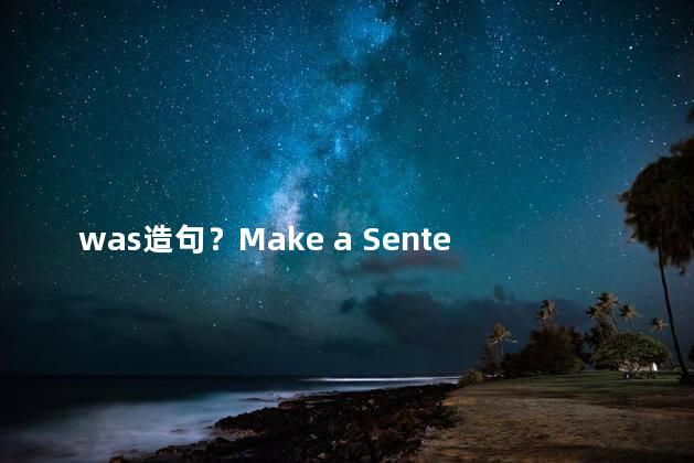 was造句？Make a Sentence Using Was and Rewrite a New Headline in a Simplified Manner within 35 Characte